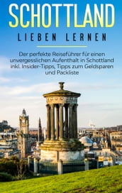 Schottland lieben lernen: Der perfekte Reiseführer für einen unvergesslichen Aufenthalt in Schottland inkl. Insider-Tipps, Tipps zum Geldsparen und Packliste