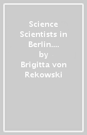 Science & Scientists in Berlin. A Guidebook to Historical Sites in the City and Surroundings