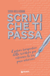 Scrivi che ti passa. Il potere terapeutico della scrittura per ritrovare la tua pace interiore