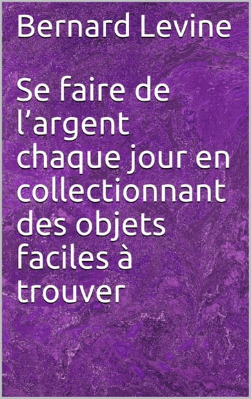 Se faire de l'argent chaque jour en collectionnant des objets faciles à trouver - Bernard Levine