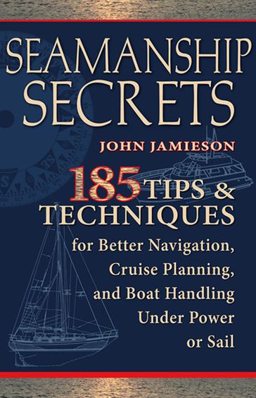 Seamanship Secrets : 185 Tips & Techniques for Better Navigation, Cruise Planning, and Boat Handling Under Power or Sail: 185 Tips & Techniques for Better Navigation, Cruise Planning, and Boat Handling Under Power or Sail - John Jamieson