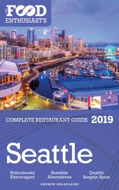 Seattle: 2019 - The Food Enthusiast s Complete Restaurant Guide