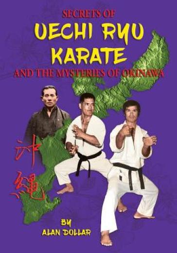 Secrets Of Uechi Ryu Karate And The Mysteries Of Okinawa - Alan D Dollar