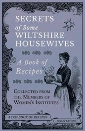 Secrets of Some Wiltshire Housewives - A Book of Recipes Collected from the Members of Women s Institutes