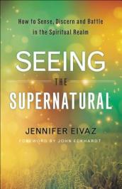 Seeing the Supernatural ¿ How to Sense, Discern and Battle in the Spiritual Realm