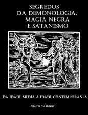 Segredos da Demonologia, Magia negra, Bruxaria e Satanismo da Idade Média á Idade Contemporânea