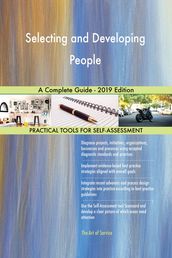 Selecting and Developing People A Complete Guide - 2019 Edition