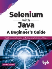 Selenium with Java A Beginner s Guide: Web Browser Automation for Testing using Selenium with Java