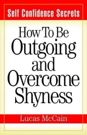 Self Confidence Secrets: How To Be Outgoing and Overcome Shyness