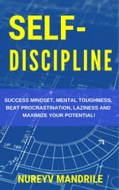 Self-Discipline: Success Mindset, Mental Toughness, Beat Procrastination, Laziness and Maximize Your Potential!