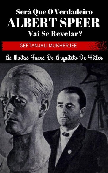 Será que o verdadeiro Albert Speer vai se revelar? As muitas faces do arquiteto de Hitler - Geetanjali Mukherjee