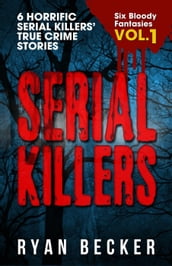 Serial Killers Volume 1: 6 Horrific Serial Killers  True Crime Stories