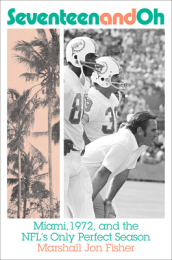 Seventeen and Oh: Miami, 1972, and the NFL s Only Perfect Season
