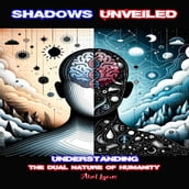 Shadows Unveiled: Understanding the Dual Nature of Humanity - A Profound Exploration of the Human Psyche for Thoughtful Young Adults