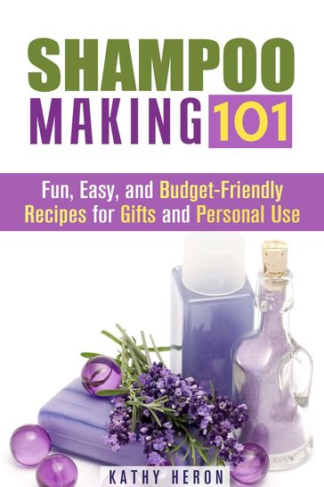Shampoo Making 101: Fun, Easy, and Budget-Friendly Recipes for Gifts and Personal Use - Kathy Heron