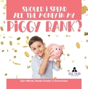 Should I Spend All The Money In My Piggy Bank? Earn Money Books Grade 3 Economics