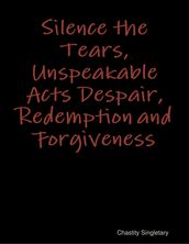 Silence the Tears, Unspeakable Acts Despair, Redemption and Forgiveness