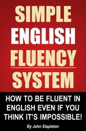 Simple English Fluency System: How To Be Fluent In English Even If You Think It