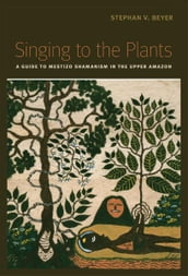 Singing to the Plants: A Guide to Mestizo Shamanism in the Upper Amazon