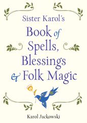 Sister Karol s Book of Spells, Blessings & Folk Magic