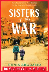 Sisters of the War: Two Remarkable True Stories of Survival and Hope in Syria (Scholastic Focus)