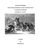 Six Days in December: General George Washington s and the Continental Army s Encampment on Rebel Hill, December 13 - 19, 1777