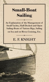 Small-Boat Sailing - An Explanation of the Management of Small Yachts, Half-Decked and Open Sailing-Boats of Various Rigs, Sailing on Sea and on River; Cruising, Etc.