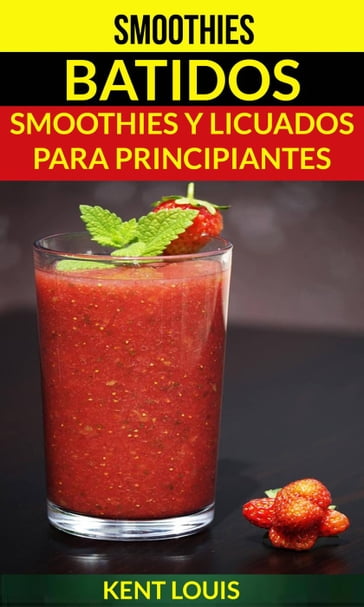 Smoothies: Batidos: Smoothies y Licuados para Principiantes - Kent Louis