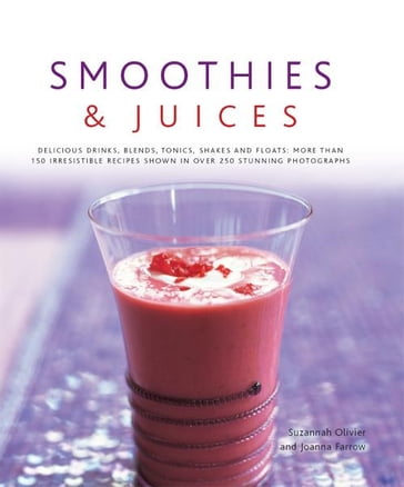 Smoothies & Juices: More Than 150 Irresistible Recipes Shown in Over 250 Stunning Photographs - Suzannah Olivier - Joanna Farrow