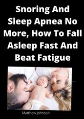 Snoring And Sleep Apnea No More, How To Fall Asleep Fast And Beat Fatigue