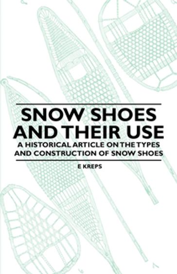 Snow Shoes and Their Use - A Historical Article on the Types and Construction of Snow Shoes - E. Kreps