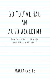 So You ve Had An Auto Accident...How to Prepare When Hiring An Attorney