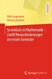 So einfach ist Mathematik - Zwölf Herausforderungen im ersten Semester