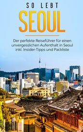 So lebt Seoul: Der perfekte Reiseführer für einen unvergesslichen Aufenthalt in Seoul inkl. Insider-Tipps und Packliste