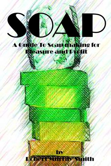 Soap: A Guide To Soap Making for Pleasure and Profit - Robert Murray-Smith