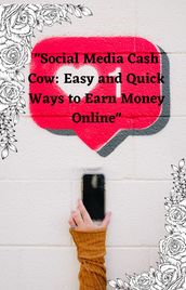 Social Media Cash Cow: Easy and Quick Ways to Earn Money Online