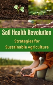 Soil Health Revolution : Strategies for Sustainable Agriculture