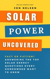 Solar Power Uncovered: Fact or Fiction? Answering the Top Solar Energy Questions Every Homeowner Want to Know