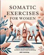 Somatic Exercises for Women : Empower Your Body and Mind: Somatic Exercises for Women s Health and Well-being