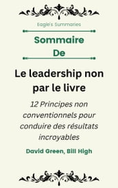 Sommaire De Le leadership non par le livre 12 Principes non conventionnels pour conduire des résultats incroyables par David Green, Bill High