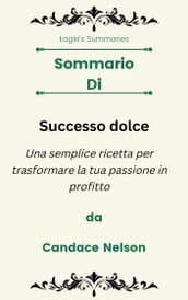 Sommario Di Successo dolce Una semplice ricetta per trasformare la tua passione in profitto da Candace Nelson