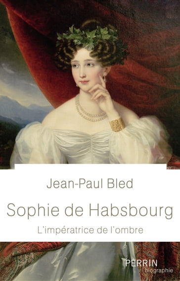 Sophie de Habsbourg - L'impératrice de l'ombre - Jean-Paul Bled