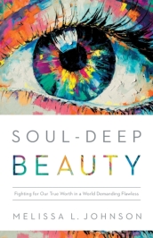 Soul-Deep Beauty - Fighting for Our True Worth in a World Demanding Flawless