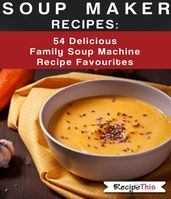 Soup Maker Recipes: 54 Delicious Family Soup Machine Recipe Favourites