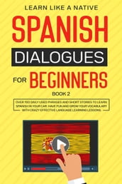 Spanish Dialogues for Beginners Book 2: Over 100 Daily Used Phrases & Short Stories to Learn Spanish in Your Car. Have Fun and Grow Your Vocabulary with Crazy Effective Language Learning Lessons