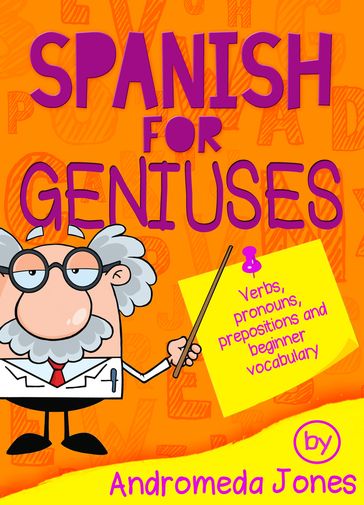 Spanish for Geniuses: Verbs, Pronouns, Prepositions and Beginner Vocabulary - Andromeda Jones