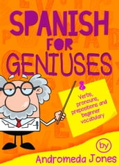Spanish for Geniuses: Verbs, Pronouns, Prepositions and Beginner Vocabulary