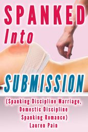 Spanked Into Submission (Spanking Discipline Marriage, Domestic Discipline Spanking Romance)