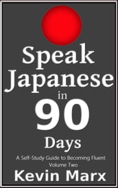 Speak Japanese in 90 Days: A Self Study Guide to Becoming Fluent: Volume Two