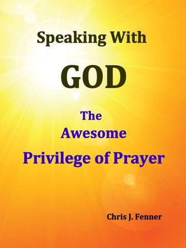 Speaking With God: The Awesome Privilege of Prayer - Chris J. Fenner